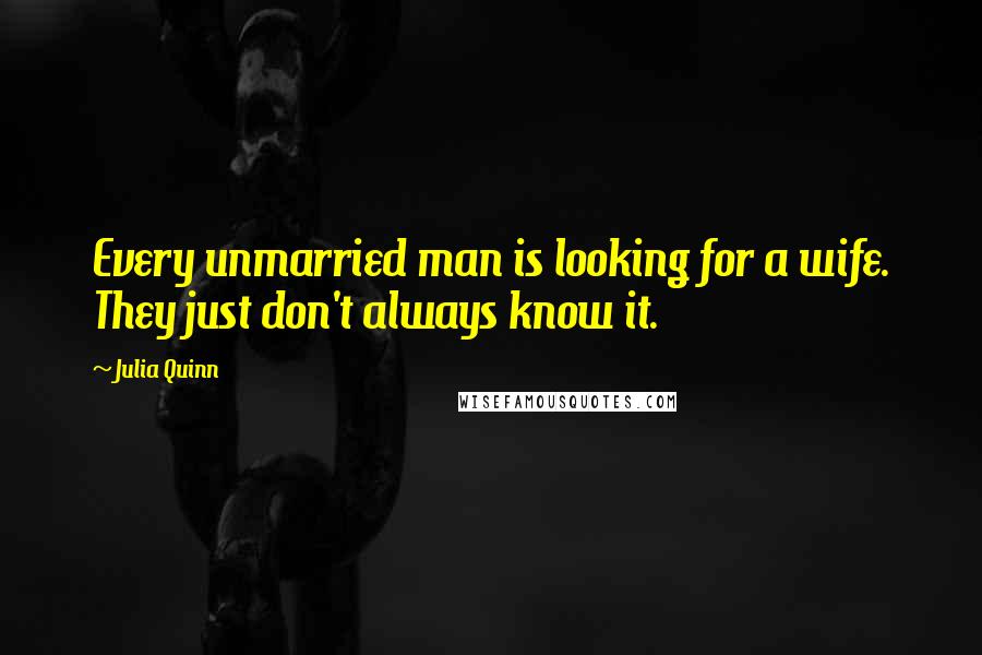 Julia Quinn Quotes: Every unmarried man is looking for a wife. They just don't always know it.