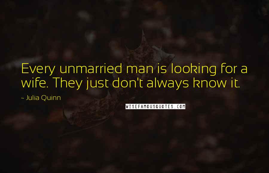 Julia Quinn Quotes: Every unmarried man is looking for a wife. They just don't always know it.