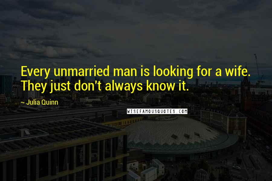 Julia Quinn Quotes: Every unmarried man is looking for a wife. They just don't always know it.