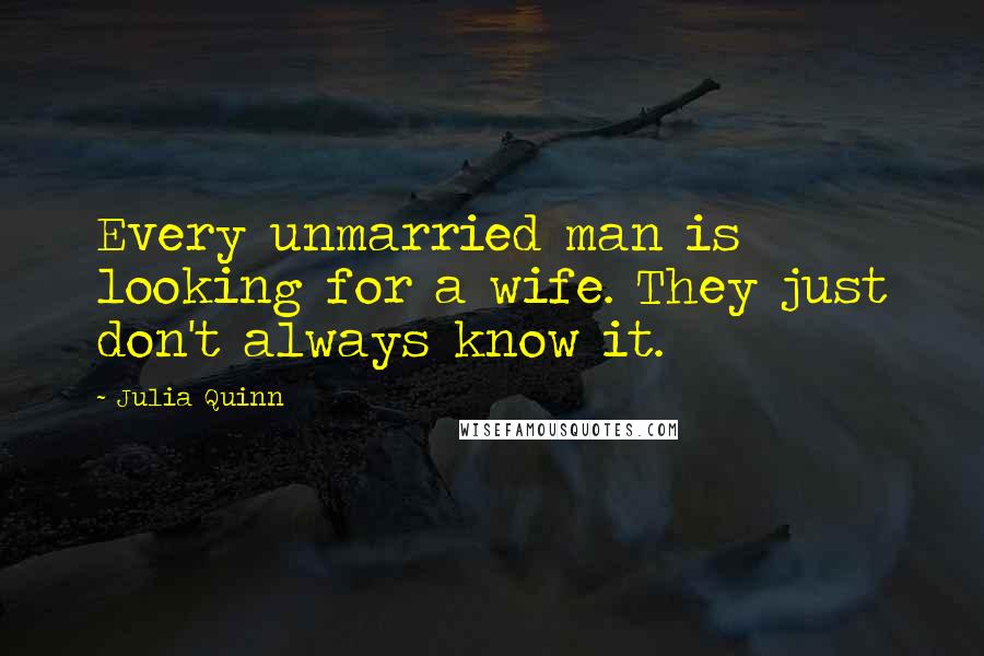 Julia Quinn Quotes: Every unmarried man is looking for a wife. They just don't always know it.