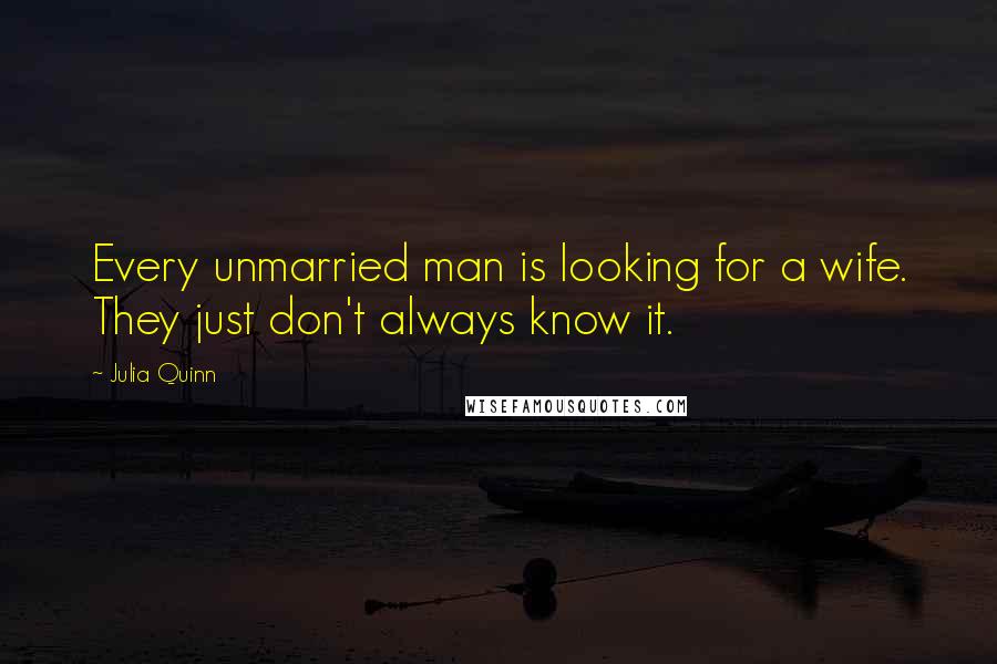 Julia Quinn Quotes: Every unmarried man is looking for a wife. They just don't always know it.