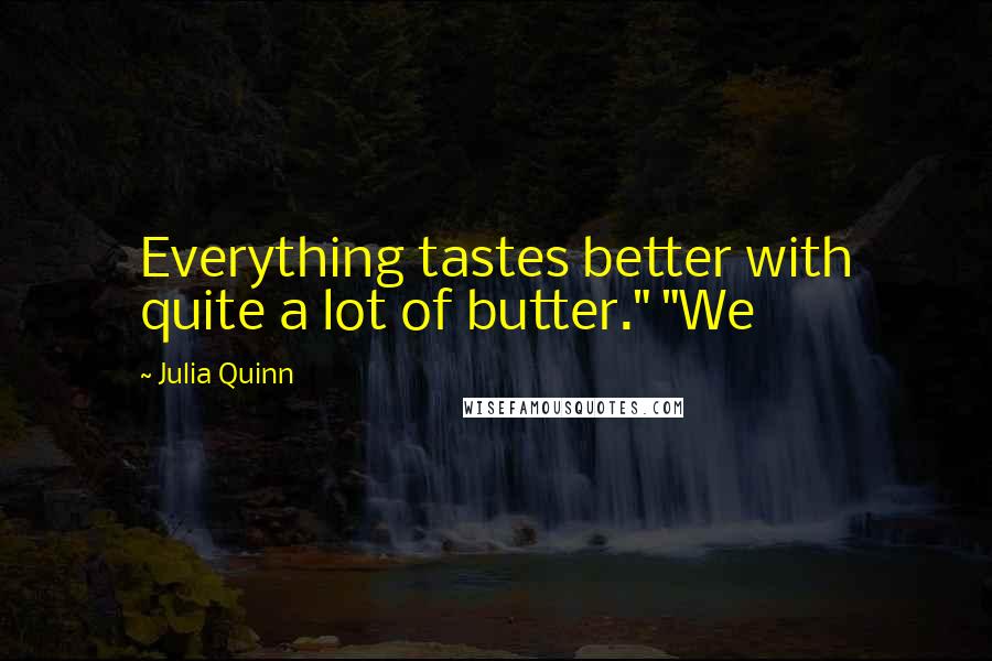 Julia Quinn Quotes: Everything tastes better with quite a lot of butter." "We