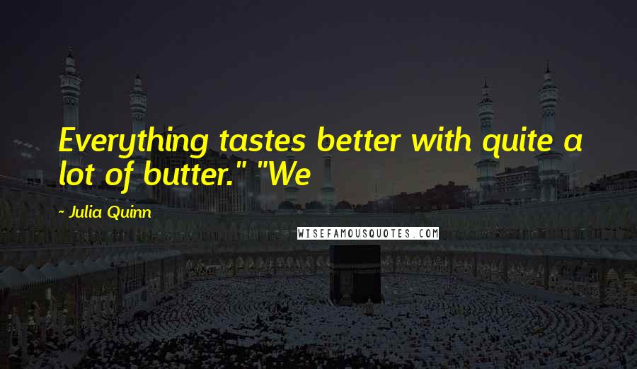 Julia Quinn Quotes: Everything tastes better with quite a lot of butter." "We