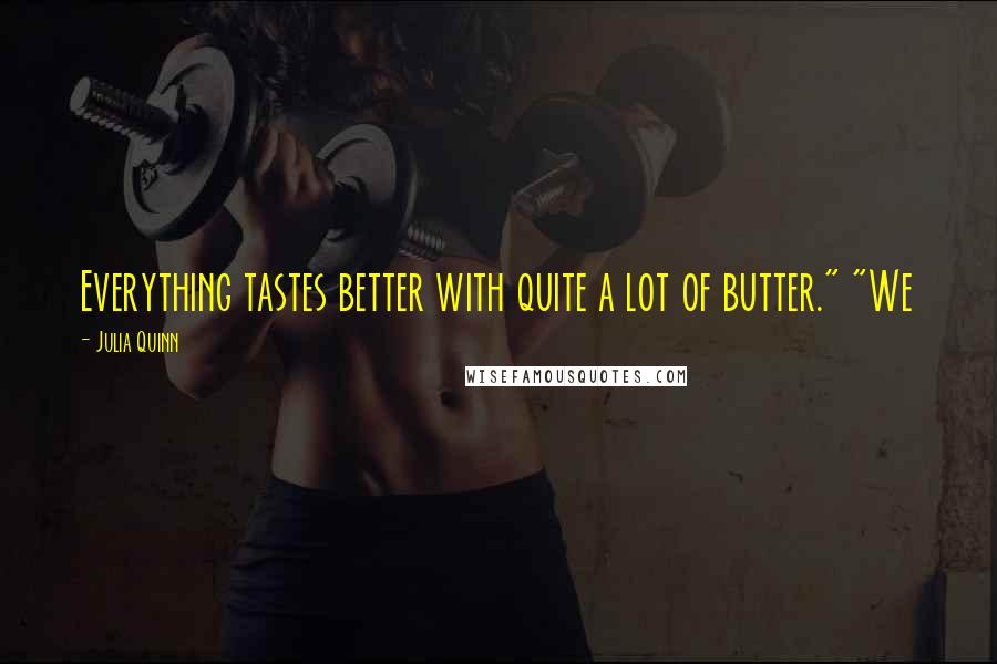 Julia Quinn Quotes: Everything tastes better with quite a lot of butter." "We