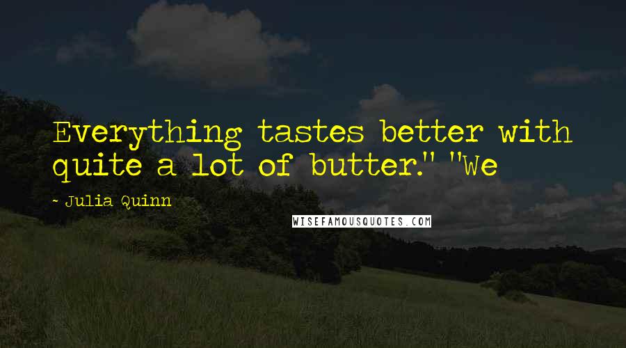 Julia Quinn Quotes: Everything tastes better with quite a lot of butter." "We