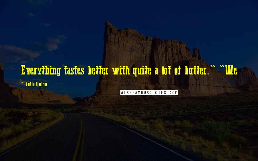 Julia Quinn Quotes: Everything tastes better with quite a lot of butter." "We