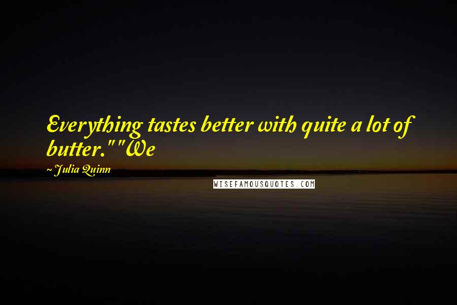 Julia Quinn Quotes: Everything tastes better with quite a lot of butter." "We