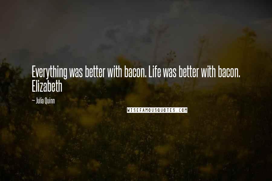 Julia Quinn Quotes: Everything was better with bacon. Life was better with bacon. Elizabeth