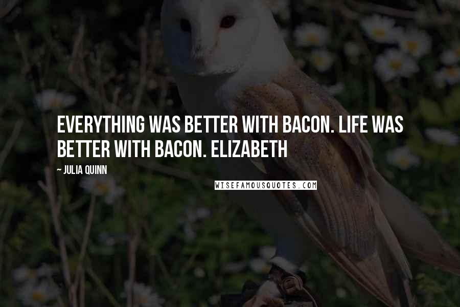 Julia Quinn Quotes: Everything was better with bacon. Life was better with bacon. Elizabeth