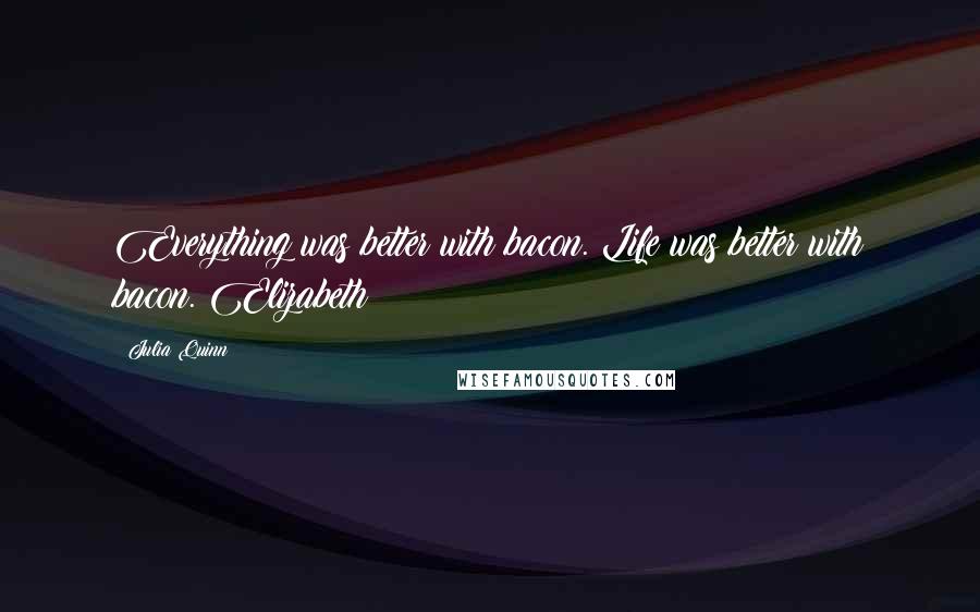 Julia Quinn Quotes: Everything was better with bacon. Life was better with bacon. Elizabeth