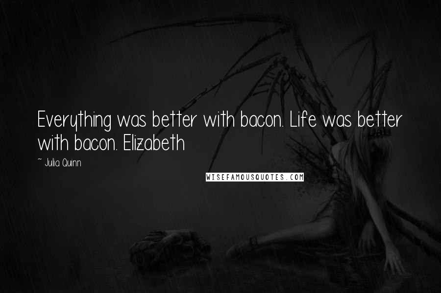 Julia Quinn Quotes: Everything was better with bacon. Life was better with bacon. Elizabeth