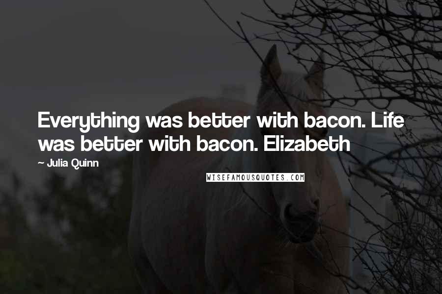 Julia Quinn Quotes: Everything was better with bacon. Life was better with bacon. Elizabeth