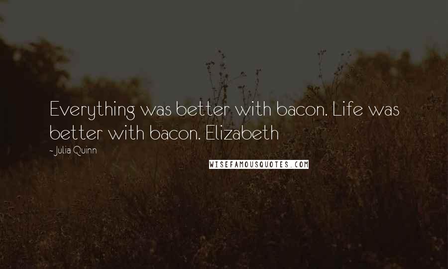 Julia Quinn Quotes: Everything was better with bacon. Life was better with bacon. Elizabeth