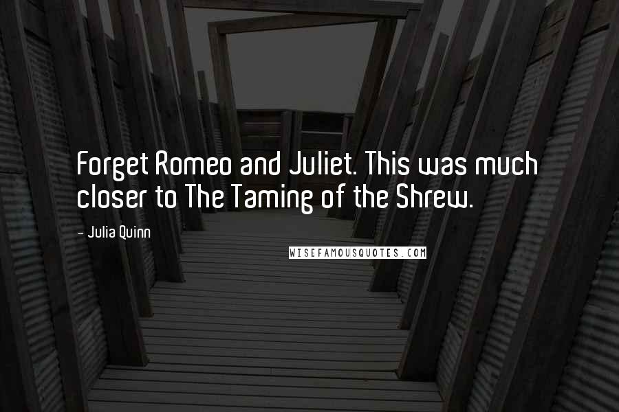 Julia Quinn Quotes: Forget Romeo and Juliet. This was much closer to The Taming of the Shrew.