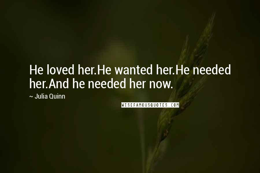 Julia Quinn Quotes: He loved her.He wanted her.He needed her.And he needed her now.