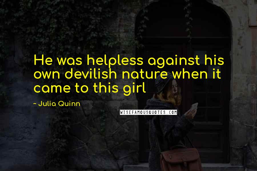 Julia Quinn Quotes: He was helpless against his own devilish nature when it came to this girl
