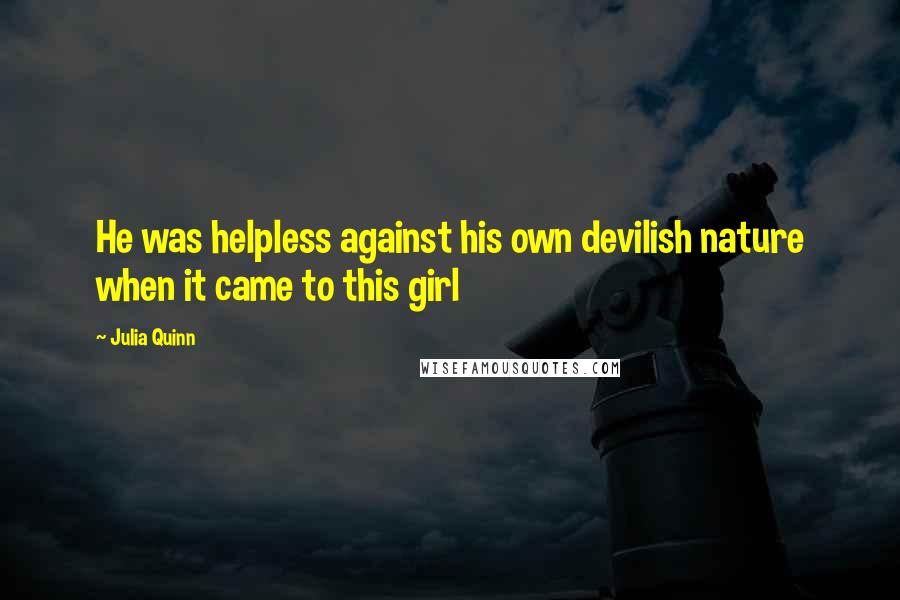 Julia Quinn Quotes: He was helpless against his own devilish nature when it came to this girl