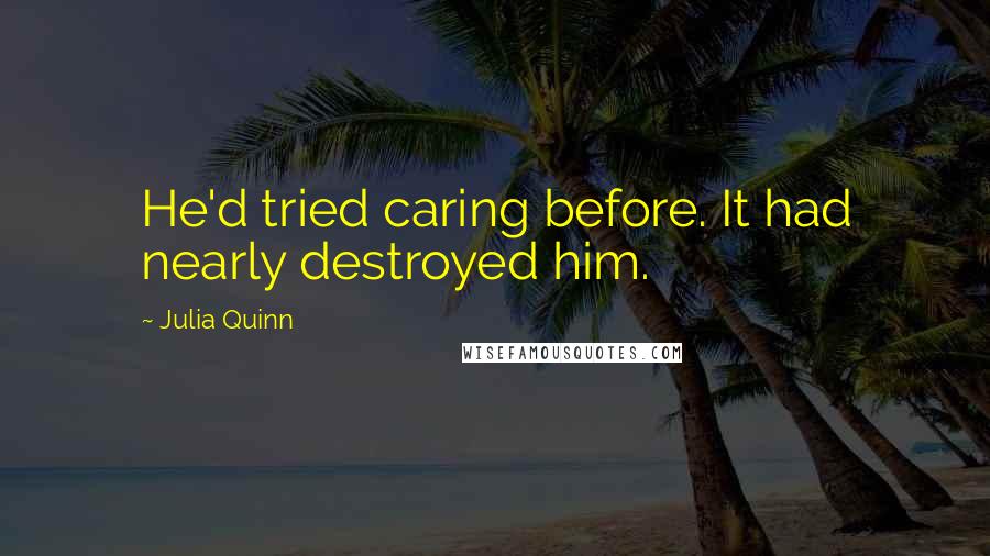 Julia Quinn Quotes: He'd tried caring before. It had nearly destroyed him.