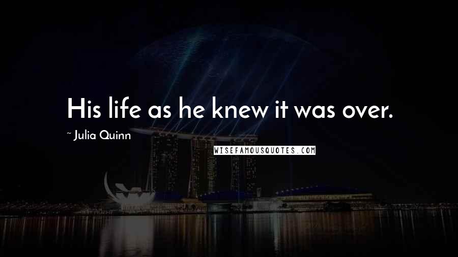 Julia Quinn Quotes: His life as he knew it was over.