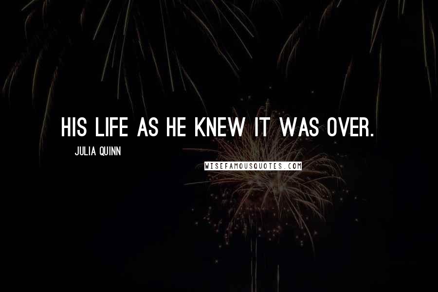 Julia Quinn Quotes: His life as he knew it was over.