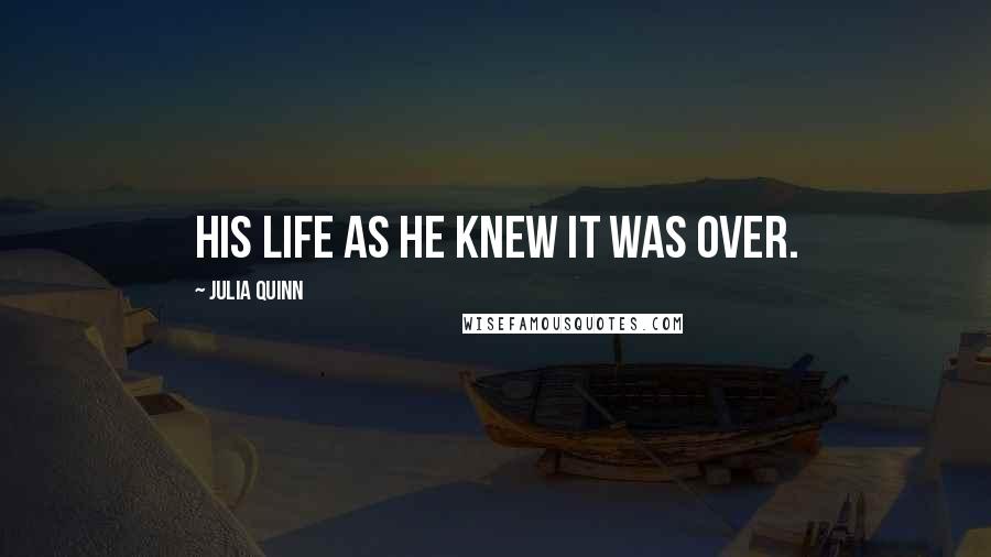 Julia Quinn Quotes: His life as he knew it was over.