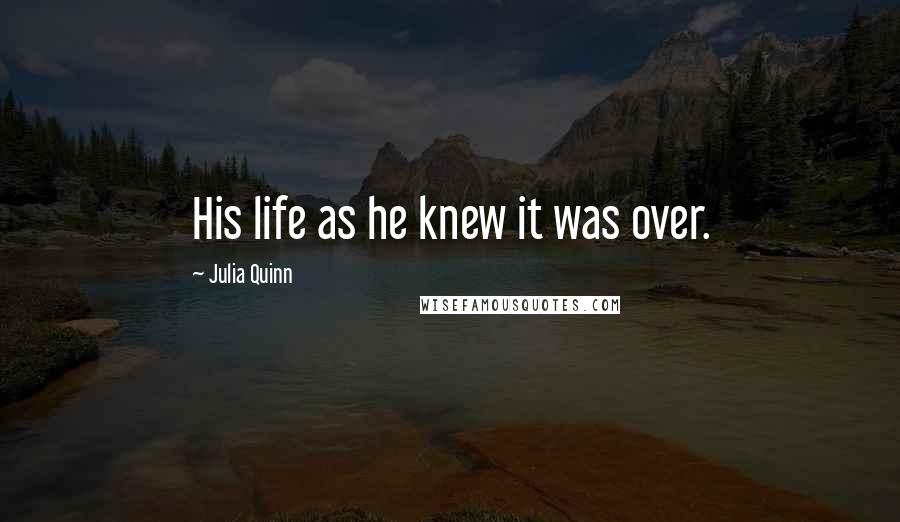 Julia Quinn Quotes: His life as he knew it was over.