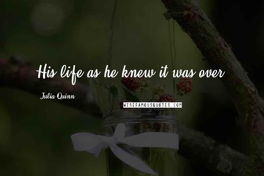 Julia Quinn Quotes: His life as he knew it was over.