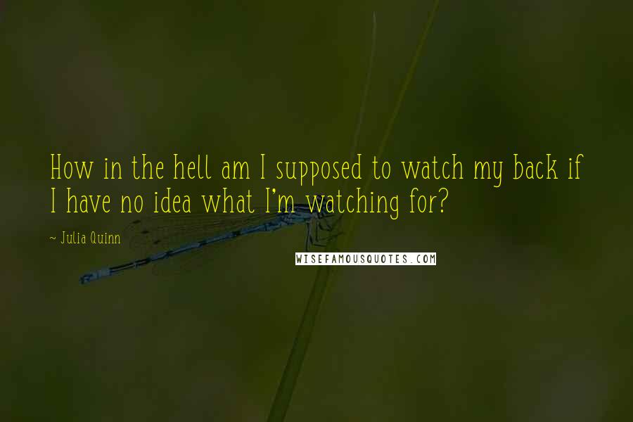 Julia Quinn Quotes: How in the hell am I supposed to watch my back if I have no idea what I'm watching for?