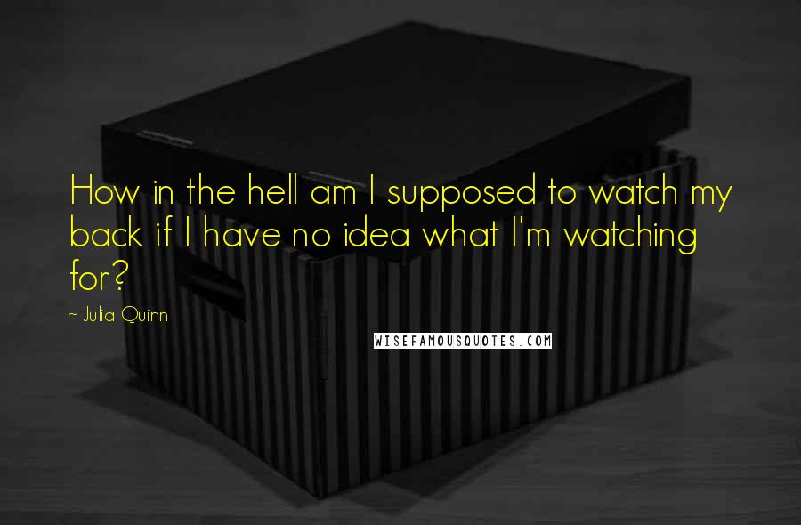 Julia Quinn Quotes: How in the hell am I supposed to watch my back if I have no idea what I'm watching for?