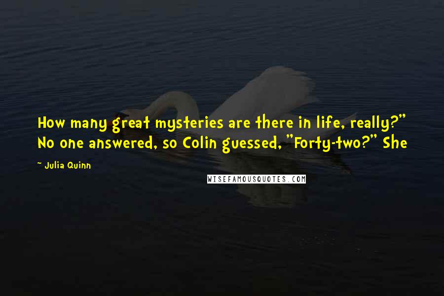 Julia Quinn Quotes: How many great mysteries are there in life, really?" No one answered, so Colin guessed, "Forty-two?" She