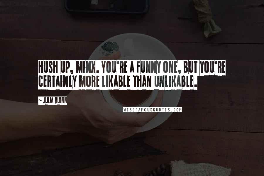 Julia Quinn Quotes: Hush up, minx. You're a funny one, but you're certainly more likable than unlikable.