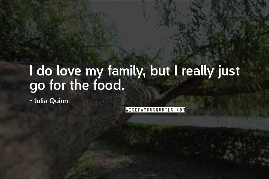 Julia Quinn Quotes: I do love my family, but I really just go for the food.