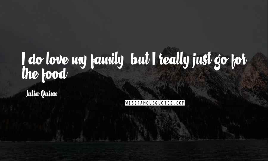 Julia Quinn Quotes: I do love my family, but I really just go for the food.