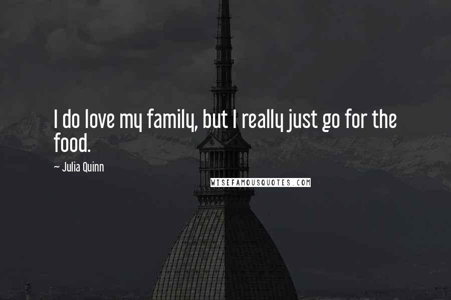 Julia Quinn Quotes: I do love my family, but I really just go for the food.