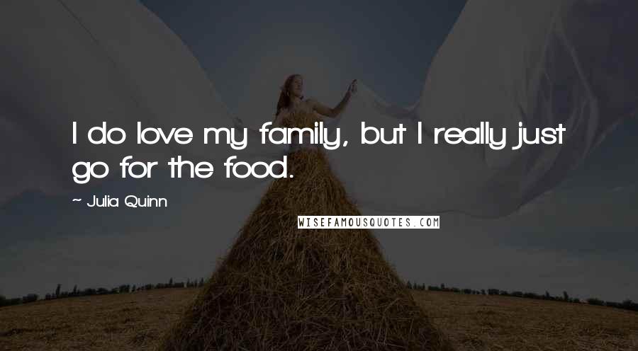 Julia Quinn Quotes: I do love my family, but I really just go for the food.