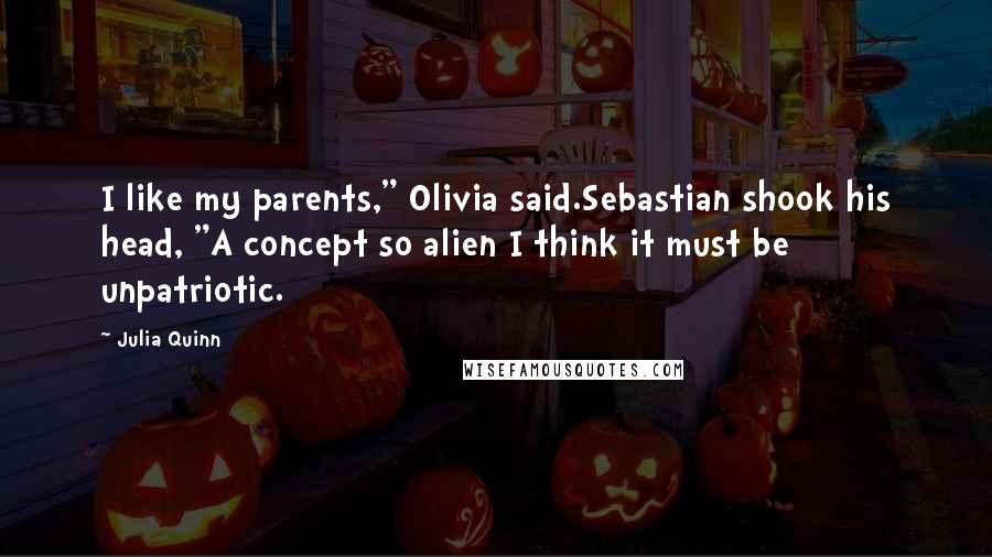 Julia Quinn Quotes: I like my parents," Olivia said.Sebastian shook his head, "A concept so alien I think it must be unpatriotic.