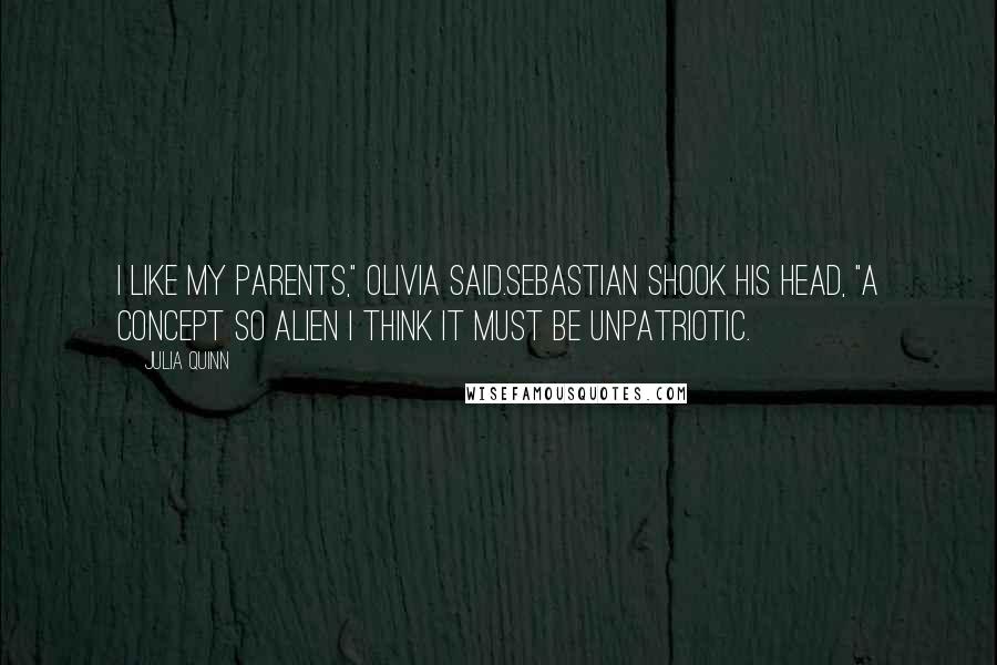 Julia Quinn Quotes: I like my parents," Olivia said.Sebastian shook his head, "A concept so alien I think it must be unpatriotic.