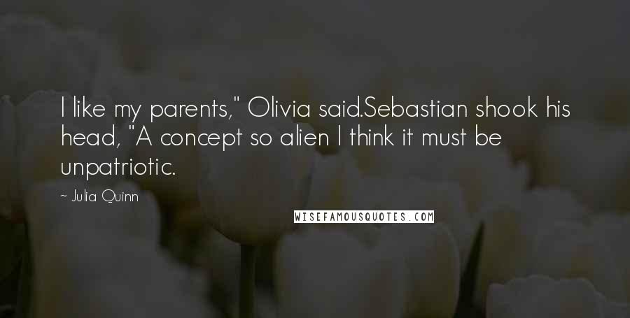 Julia Quinn Quotes: I like my parents," Olivia said.Sebastian shook his head, "A concept so alien I think it must be unpatriotic.