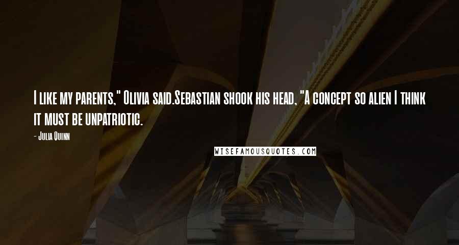 Julia Quinn Quotes: I like my parents," Olivia said.Sebastian shook his head, "A concept so alien I think it must be unpatriotic.