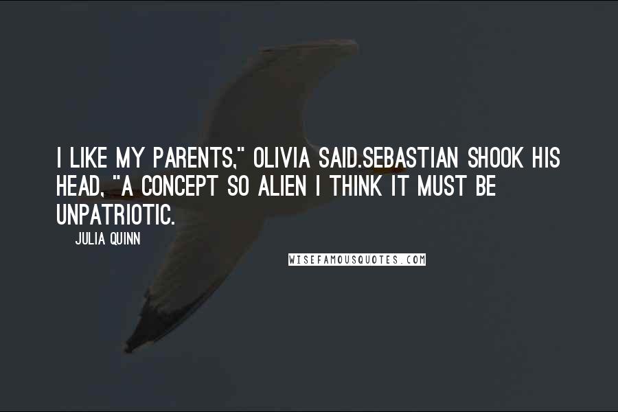 Julia Quinn Quotes: I like my parents," Olivia said.Sebastian shook his head, "A concept so alien I think it must be unpatriotic.