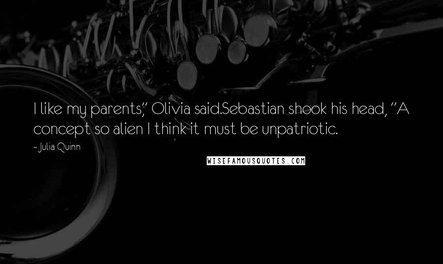 Julia Quinn Quotes: I like my parents," Olivia said.Sebastian shook his head, "A concept so alien I think it must be unpatriotic.