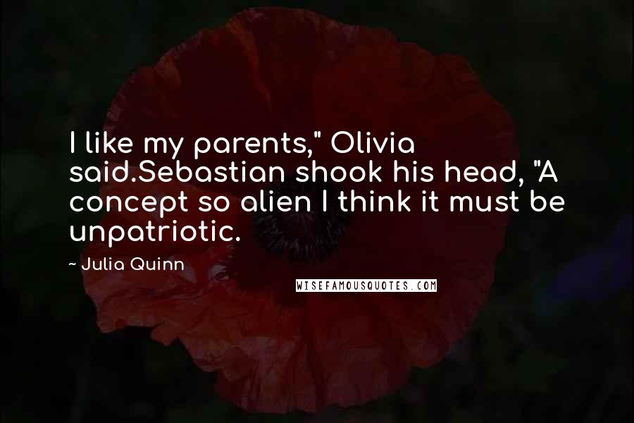 Julia Quinn Quotes: I like my parents," Olivia said.Sebastian shook his head, "A concept so alien I think it must be unpatriotic.