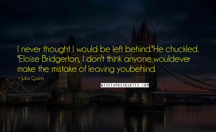 Julia Quinn Quotes: I never thought I would be left behind."He chuckled. "Eloise Bridgerton, I don't think anyone wouldever make the mistake of leaving youbehind.