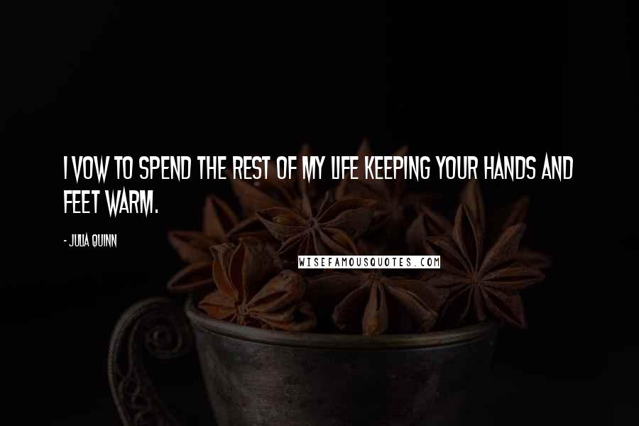 Julia Quinn Quotes: I vow to spend the rest of my life keeping your hands and feet warm.