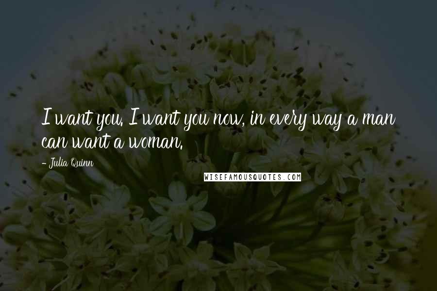 Julia Quinn Quotes: I want you. I want you now, in every way a man can want a woman.
