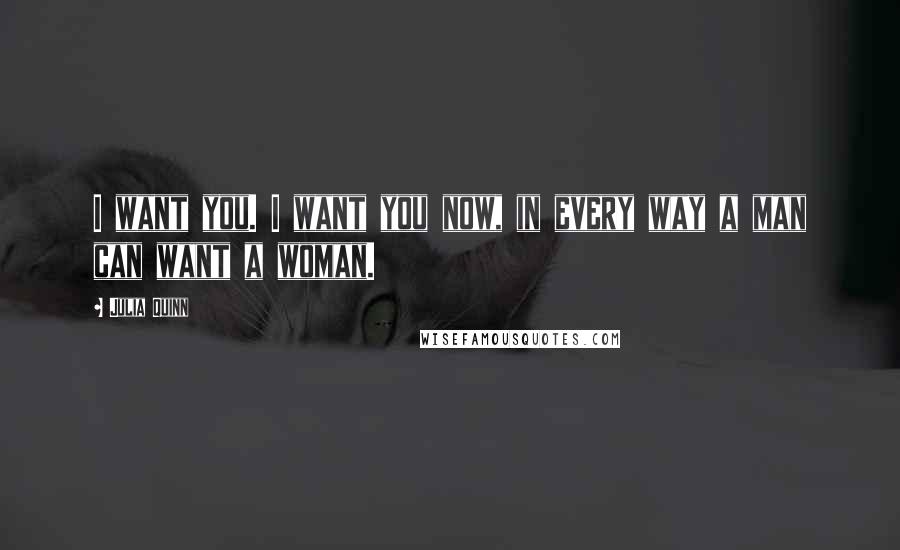 Julia Quinn Quotes: I want you. I want you now, in every way a man can want a woman.