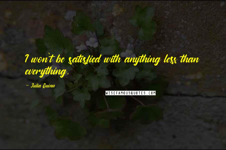 Julia Quinn Quotes: I won't be satisfied with anything less than everything,