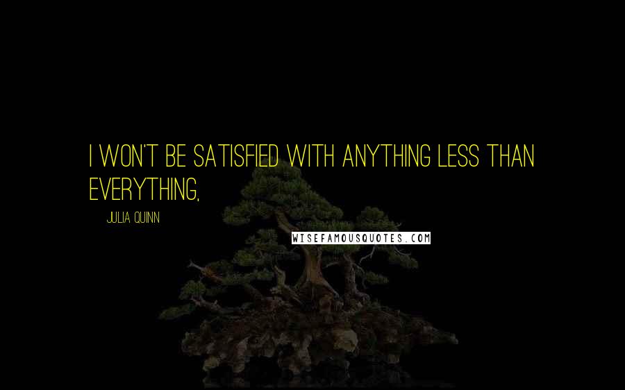 Julia Quinn Quotes: I won't be satisfied with anything less than everything,