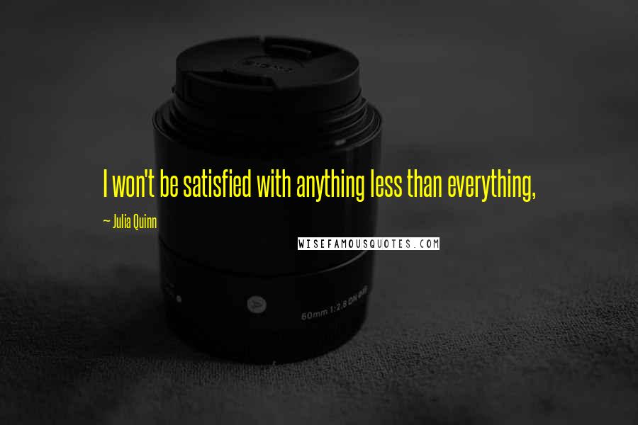 Julia Quinn Quotes: I won't be satisfied with anything less than everything,