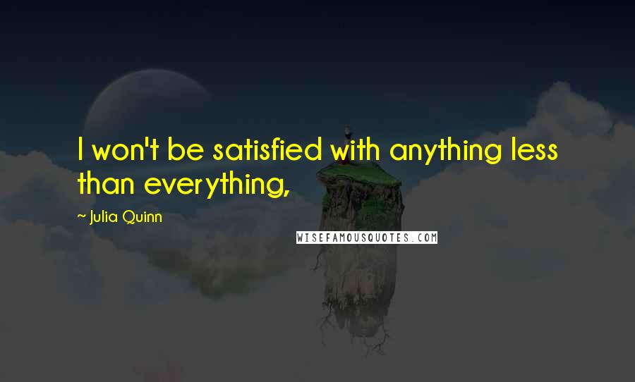 Julia Quinn Quotes: I won't be satisfied with anything less than everything,